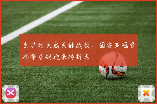 京沪对决成关键战役,国安亚冠资格争夺战迎来转折点 - 天下足球网推荐