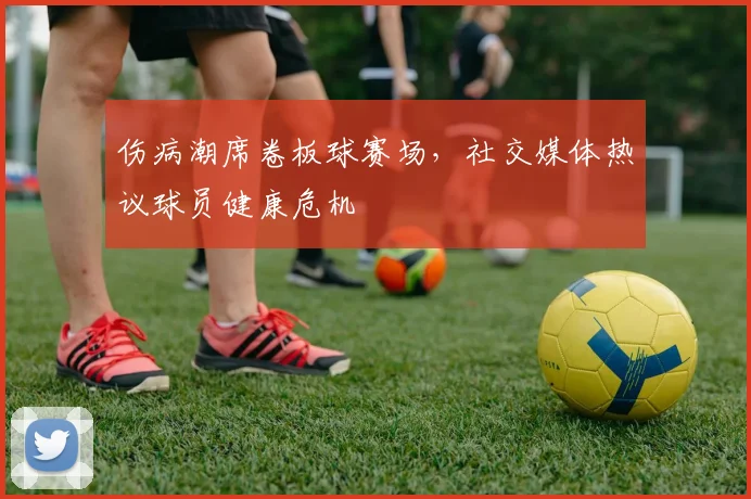 伤病潮席卷板球赛场,社交媒体热议球员健康危机 - 天下足球网推荐