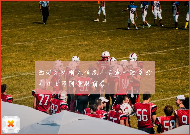 西班牙队渐入佳境，专家一致看好斗牛士军团争冠前景 - 天下足球网推荐