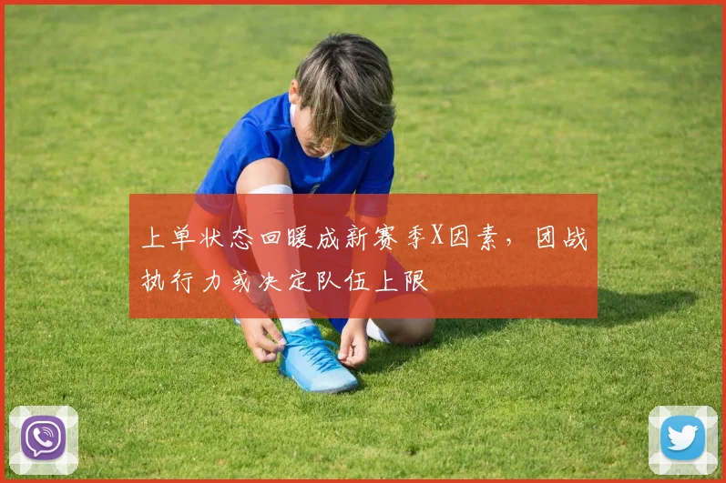 上单状态回暖成新赛季X因素,团战执行力或决定队伍上限 - 天下足球网推荐