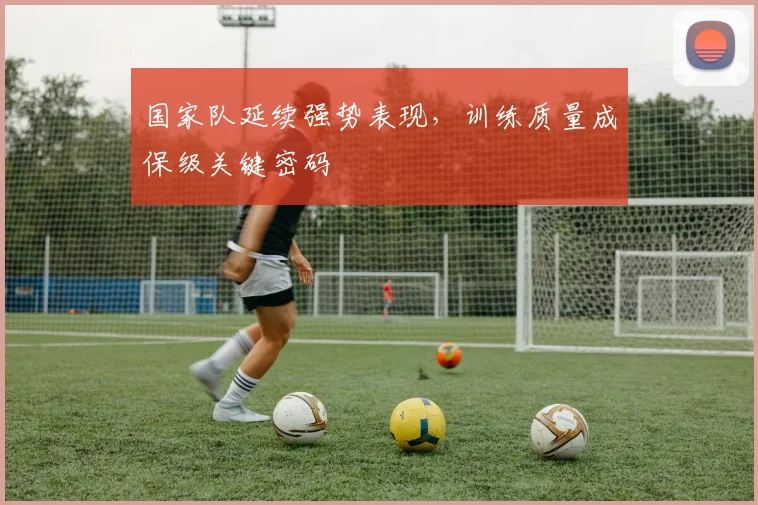 国家队延续强势表现，训练质量成保级关键密码 - 天下足球网资讯