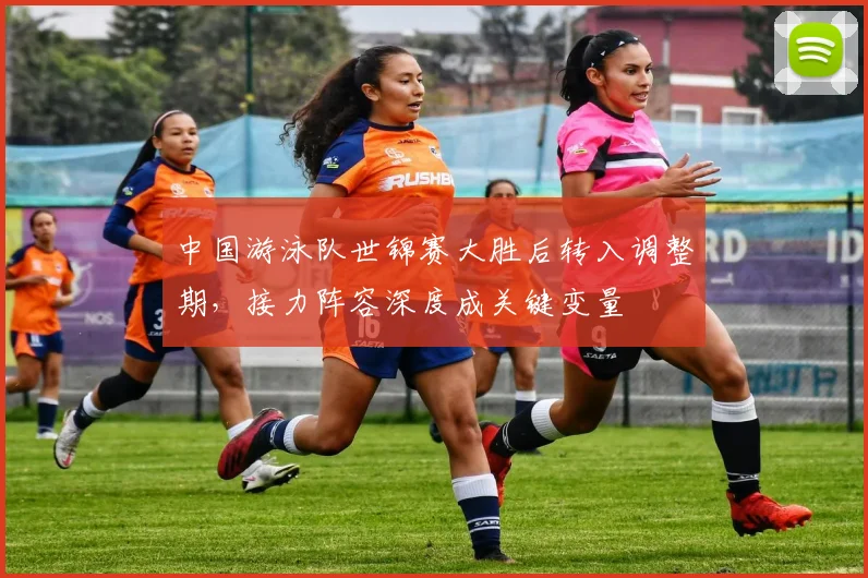 中国游泳队世锦赛大胜后转入调整期,接力阵容深度成关键变量 - 天下足球网推荐