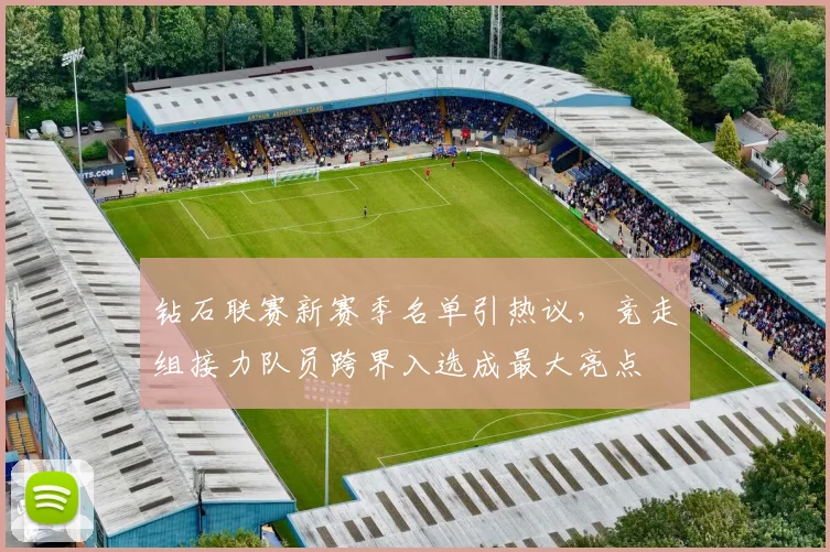 钻石联赛新赛季名单引热议,竞走组接力队员跨界入选成最大亮点 - 天下足球网推荐