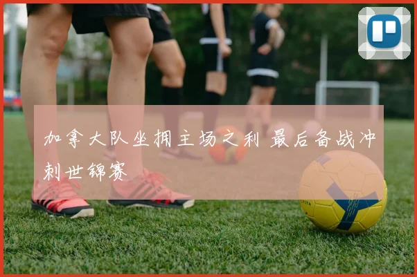 加拿大队坐拥主场之利 最后备战冲刺世锦赛 - 天下足球网推荐